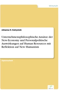 Titel: Unternehmensphilosophische Ansätze der New-Economy und Personalpolitische Auswirkungen auf Human Resources mit Reflektion auf New Humanism