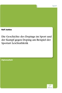 Titel: Die Geschichte des Dopings im Sport und der Kampf gegen Doping am Beispiel der Sportart Leichtathletik