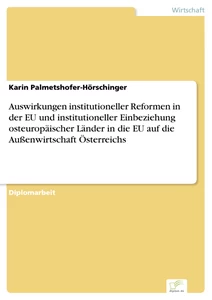 Titel: Auswirkungen institutioneller Reformen in der EU und institutioneller Einbeziehung osteuropäischer Länder in die EU auf die Außenwirtschaft Österreichs