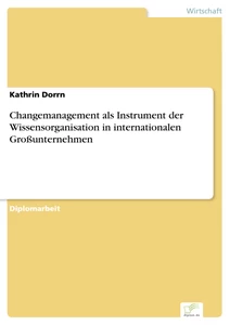 Titel: Changemanagement als Instrument der Wissensorganisation in internationalen Großunternehmen