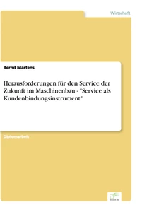 Titel: Herausforderungen für den Service der Zukunft im Maschinenbau - "Service als Kundenbindungsinstrument"