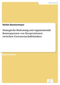 Titel: Strategische Bedeutung und organisationale Konsequenzen von Kooperationen zwischen Genossenschaftsbanken
