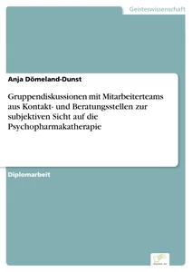 Titel: Gruppendiskussionen mit Mitarbeiterteams aus Kontakt- und Beratungsstellen zur subjektiven Sicht auf die Psychopharmakatherapie