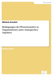 Titel: Bedingungen des Wissentransfers in Organisationen unter strategischen Aspekten