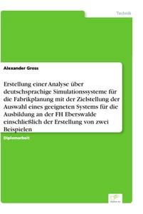 Titel: Erstellung einer Analyse über deutschsprachige Simulationssysteme für die Fabrikplanung mit der Zielstellung der Auswahl eines geeigneten Systems für die Ausbildung an der FH Eberswalde einschließlich der Erstellung von zwei Beispielen