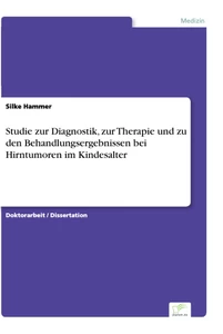 Titel: Studie zur Diagnostik, zur Therapie und zu den Behandlungsergebnissen bei Hirntumoren im Kindesalter