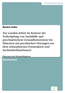 Titel: Zur sozialen Arbeit im Kontext der Verknüpfung von Suchthilfe und psychiatrischem Gesundheitssystem bei Patienten mit psychischen Störungen aus dem schizophrenen Formenkreis und Suchtmittelmissbrauch