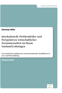 Titel: Interkulturelle Problemfelder und Perspektiven wirtschaftlicher Zusammenarbeit im Raum Saarland-Lothringen