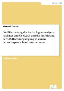 Titel: Die Bilanzierung des Sachanlagevermögens nach IAS und US-GAAP und die Einführung der IAS-Rechnungslegung in einem deutsch-spanischen Unternehmen