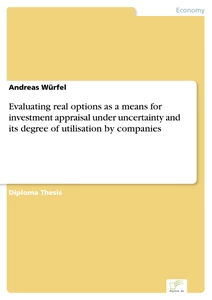 Titel: Evaluating real options as a means for investment appraisal under uncertainty and its degree of utilisation by companies