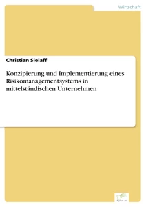 Titel: Konzipierung und Implementierung eines Risikomanagementsystems in mittelständischen Unternehmen