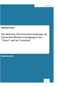Titel: Die Britische Presseberichterstattung zur Deutschen Wiedervereinigung in der "Times" und im "Guardian"