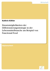 Titel: Einsatzmöglichkeiten der Differenzierungsstrategie in der Lebensmittelbranche am Beispiel von Functional Food