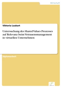 Titel: Untersuchung des Shared Values Prozesses auf Relevanz beim Vetrauensmanagement in virtuellen Unternehmen