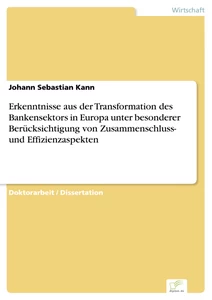 Titel: Erkenntnisse aus der Transformation des Bankensektors in Europa unter besonderer Berücksichtigung von Zusammenschluss- und Effizienzaspekten