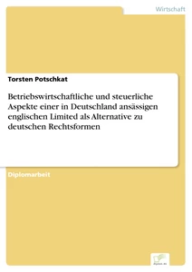 Titel: Betriebswirtschaftliche und steuerliche Aspekte einer in Deutschland ansässigen englischen Limited als Alternative zu deutschen Rechtsformen