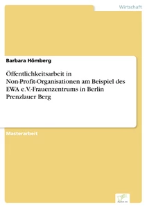Titel: Öffentlichkeitsarbeit in Non-Profit-Organisationen am Beispiel des EWA e.V.-Frauenzentrums in Berlin Prenzlauer Berg