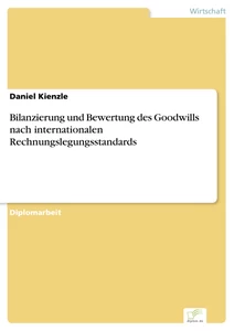Titel: Bilanzierung und Bewertung des Goodwills nach internationalen Rechnungslegungsstandards