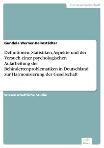 Titel: Definitionen, Statistiken, Aspekte und der Versuch einer psychologischen Aufarbeitung der Behindertenproblematiken in Deutschland zur Harmonisierung der Gesellschaft