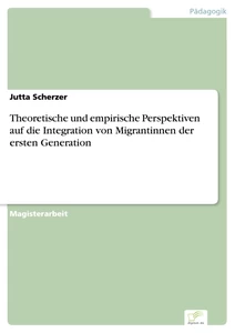 Titel: Theoretische und empirische Perspektiven auf die Integration von Migrantinnen der ersten Generation