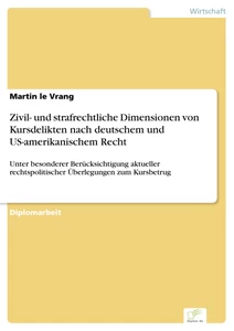 Titel: Zivil- und strafrechtliche Dimensionen von Kursdelikten nach deutschem und US-amerikanischem Recht