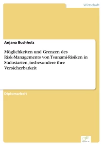 Titel: Möglichkeiten und Grenzen des Risk-Managements von Tsunami-Risiken in Südostasien, insbesondere ihre Versicherbarkeit