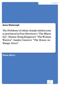 Titel: The Problems of ethnic female Adolescents as portrayed in Toni Morrison's "The Bluest Eye", Maxine Hong Kingston's "The Woman Warrior", Sandra Cisneros' "The House on Mango Street"