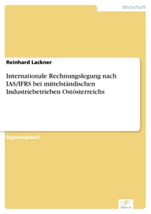 Titel: Internationale Rechnungslegung nach IAS/IFRS bei mittelständischen Industriebetrieben Ostösterreichs