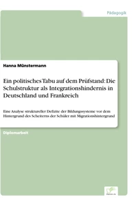 Titel: Ein politisches Tabu auf dem Prüfstand: Die Schulstruktur als Integrationshindernis in Deutschland und Frankreich