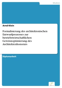 Titel: Formalisierung des architektonischen Entwurfprozesses zur betriebswirtschaftlichen Gewinnoptimierung des Architektenhonorars