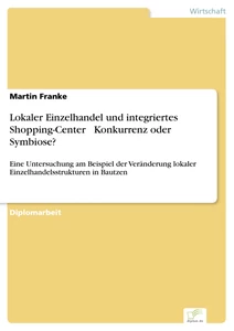 Titel: Lokaler Einzelhandel und integriertes Shopping-Center - Konkurrenz oder Symbiose?
