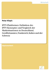 Titel: IPTV-Plattformen: Definition des IPTV-Konzeptes und Vergleich der Marktsituationen in Deutschland, Großbritannien, Frankreich, Italien und der Schweiz