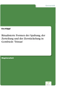 Titel: Ritualisierte Formen der Spaltung, der Zerteilung und der Zerstückelung in Gottfrieds 'Tristan'