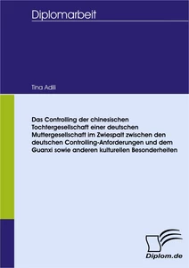 Titel: Das Controlling der chinesischen Tochtergesellschaft einer deutschen Muttergesellschaft im Zwiespalt zwischen den deutschen Controlling-Anforderungen und dem Guanxi sowie anderen kulturellen Besonderheiten