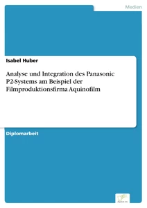 Titel: Analyse und Integration des Panasonic P2-Systems am Beispiel der Filmproduktionsfirma Aquinofilm