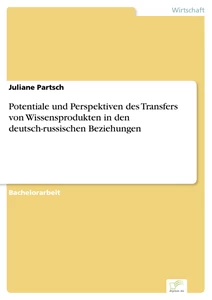 Titel: Potentiale und Perspektiven des Transfers von Wissensprodukten in den deutsch-russischen Beziehungen
