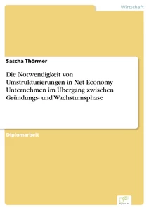 Titel: Die Notwendigkeit von Umstrukturierungen in Net Economy Unternehmen im Übergang zwischen Gründungs- und Wachstumsphase