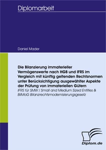 Titel: Die Bilanzierung immaterieller Vermögenswerte nach HGB und IFRS im Vergleich mit künftig geltenden Rechtsnormen unter Berücksichtigung ausgewählter Aspekte der Prüfung von immateriellen Gütern