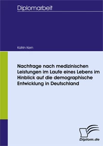 Titel: Nachfrage nach medizinischen Leistungen im Laufe eines Lebens im Hinblick auf die demographische Entwicklung in Deutschland