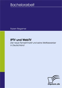 Titel: IPTV und WebTV - Der neue Fernsehmarkt und seine Wettbewerber in Deutschland