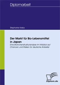 Titel: Der Markt für Bio-Lebensmittel in Japan. Eine Branchenstrukturanalyse im Hinblick auf Chancen und Risiken für deutsche Anbieter