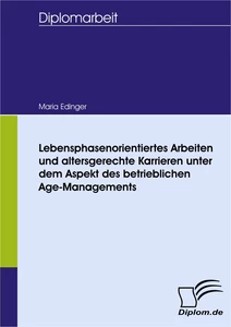 Titel: Lebensphasenorientiertes Arbeiten und altersgerechte Karrieren unter dem Aspekt des betrieblichen Age-Managements