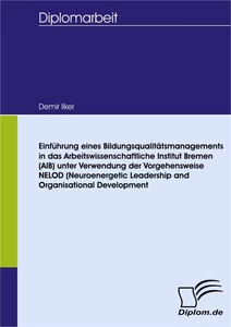 Titel: Einführung eines Bildungsqualitätsmanagementsystems in das Arbeitswissenschaftliche Institut Bremen (AIB) unter Verwendung der Vorgehensweise NELOD (Neuroenergetic Leadership and Organisational Development)