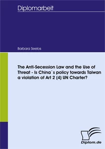 Titel: The Anti-Secession Law and the Use of Threat - Is China`s policy towards Taiwan a violation of Art 2 (4) UN Charter?