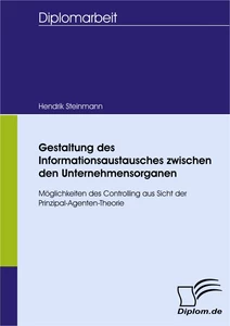 Titel: Gestaltung des Informationsaustausches zwischen den Unternehmensorganen - Möglichkeiten des Controlling aus Sicht der Prinzipal-Agenten-Theorie