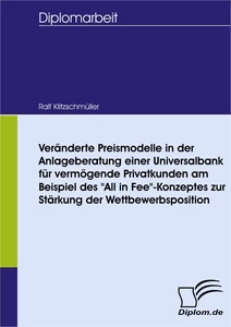 Titel: Veränderte Preismodelle in der Anlageberatung einer Universalbank für vermögende Privatkunden am Beispiel des "All in Fee"-Konzeptes zur Stärkung der Wettbewerbsposition