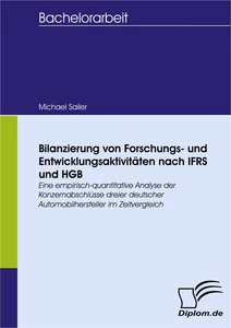 Titel: Bilanzierung von Forschungs- und Entwicklungsaktivitäten nach IFRS und HGB - eine empirisch-quantitative Analyse der Konzernabschlüsse dreier deutscher Automobilhersteller im Zeitvergleich