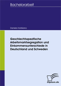 Titel: Geschlechtsspezifische Arbeitsmarktsegregation und Einkommensunterschiede: Theoretische Untersuchung und Regressionsanalyse der Situation in Deutschland und Schweden