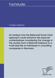 Titel: An analysis how the Balanced Score Card approach could enhance the personal contentedness considering the change in the society from a Work/Life balance to a multi-duty-life of individuals in consulting companies in Germany