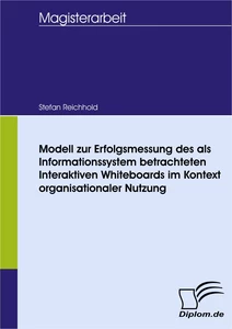 Titel: Modell zur Erfolgsmessung des als Informationssystem betrachteten Interaktiven Whiteboards im Kontext organisationaler Nutzung
